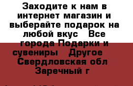 Заходите к нам в интернет-магазин и выберайте подарок на любой вкус - Все города Подарки и сувениры » Другое   . Свердловская обл.,Заречный г.